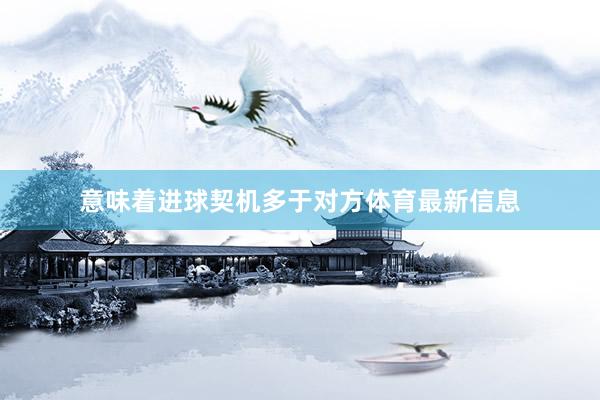 意味着进球契机多于对方体育最新信息