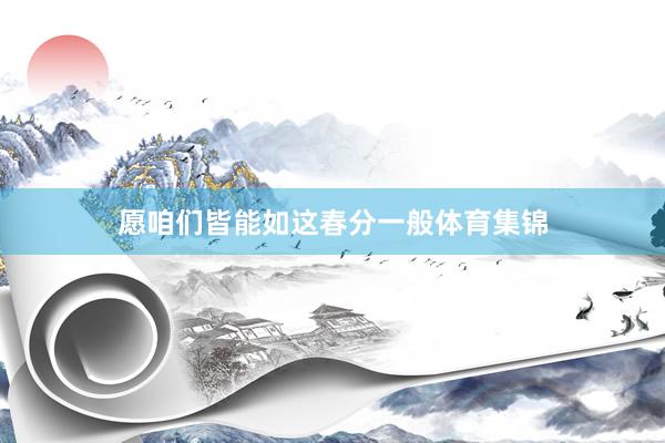 愿咱们皆能如这春分一般体育集锦
