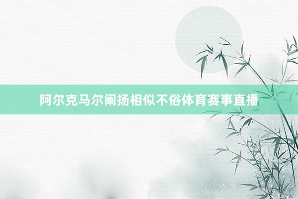 阿尔克马尔阐扬相似不俗体育赛事直播