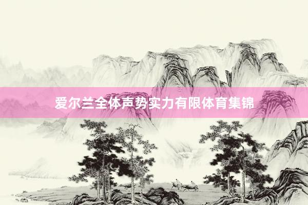 爱尔兰全体声势实力有限体育集锦