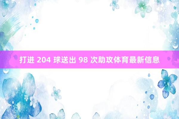 打进 204 球送出 98 次助攻体育最新信息