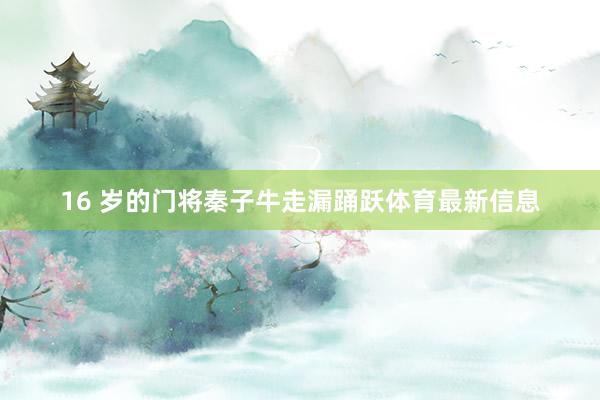 16 岁的门将秦子牛走漏踊跃体育最新信息