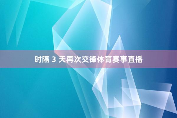 时隔 3 天再次交锋体育赛事直播