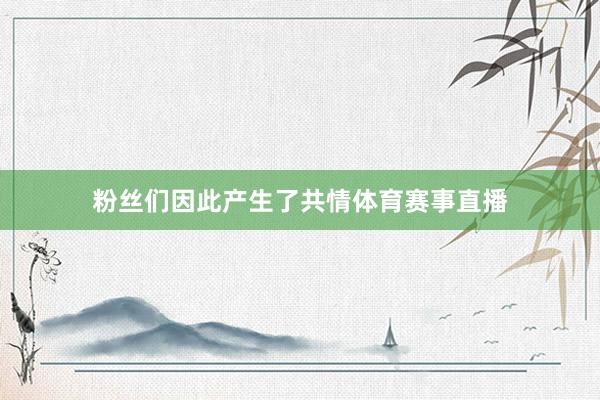 粉丝们因此产生了共情体育赛事直播