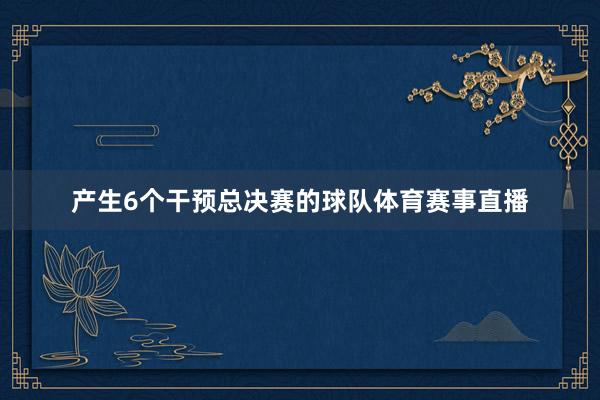 产生6个干预总决赛的球队体育赛事直播