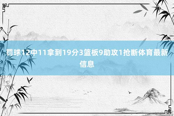 罚球12中11拿到19分3篮板9助攻1抢断体育最新信息