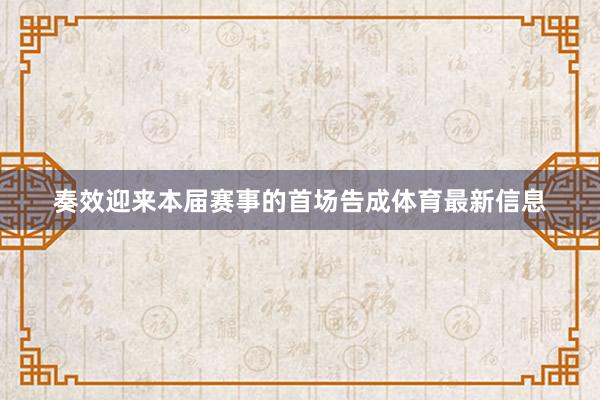 奏效迎来本届赛事的首场告成体育最新信息