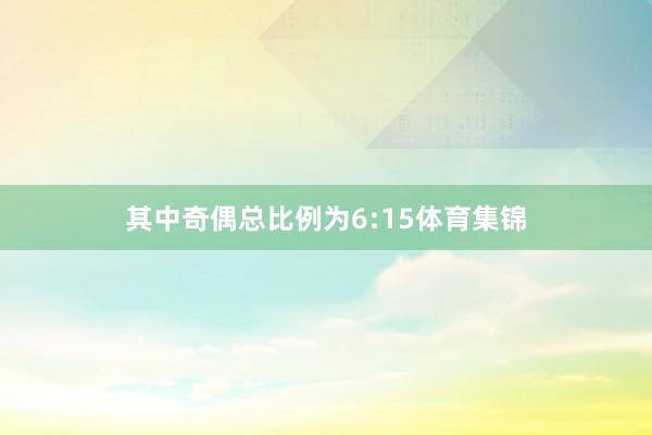 其中奇偶总比例为6:15体育集锦