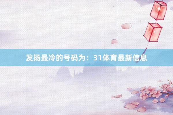 发扬最冷的号码为：31体育最新信息