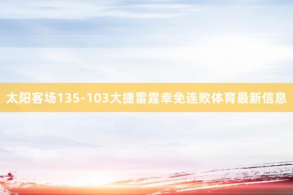 太阳客场135-103大捷雷霆幸免连败体育最新信息