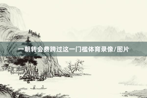 一朝转会费跨过这一门槛体育录像/图片