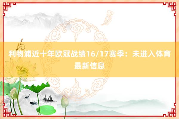 利物浦近十年欧冠战绩16/17赛季：未进入体育最新信息