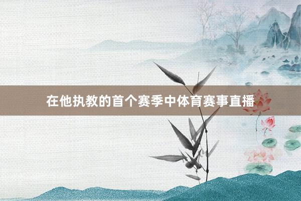 在他执教的首个赛季中体育赛事直播