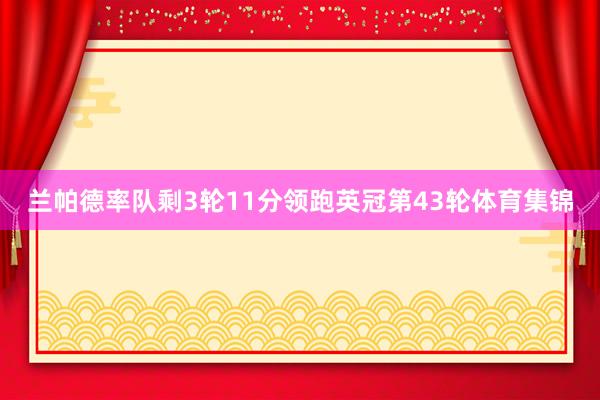 兰帕德率队剩3轮11分领跑英冠第43轮体育集锦