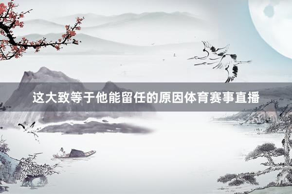 这大致等于他能留任的原因体育赛事直播