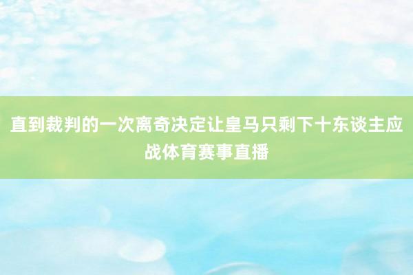 直到裁判的一次离奇决定让皇马只剩下十东谈主应战体育赛事直播