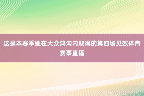 这是本赛季她在大众鸿沟内取得的第四场见效体育赛事直播