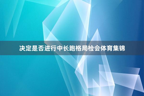 决定是否进行中长跑格局检会体育集锦