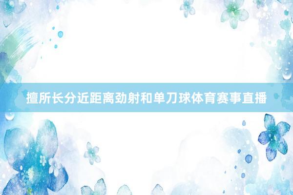 擅所长分近距离劲射和单刀球体育赛事直播