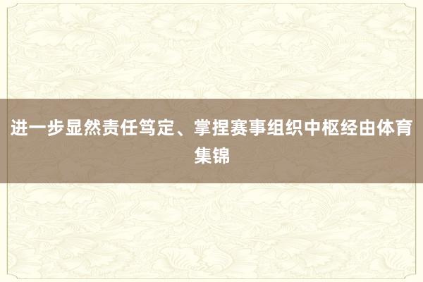 进一步显然责任笃定、掌捏赛事组织中枢经由体育集锦