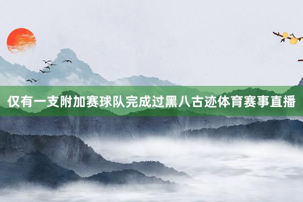 仅有一支附加赛球队完成过黑八古迹体育赛事直播