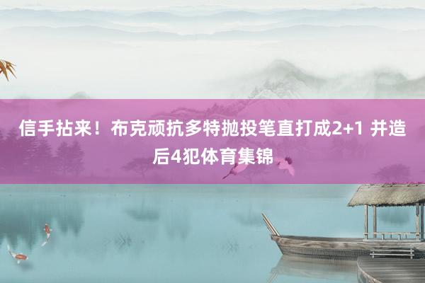 信手拈来！布克顽抗多特抛投笔直打成2+1 并造后4犯体育集锦