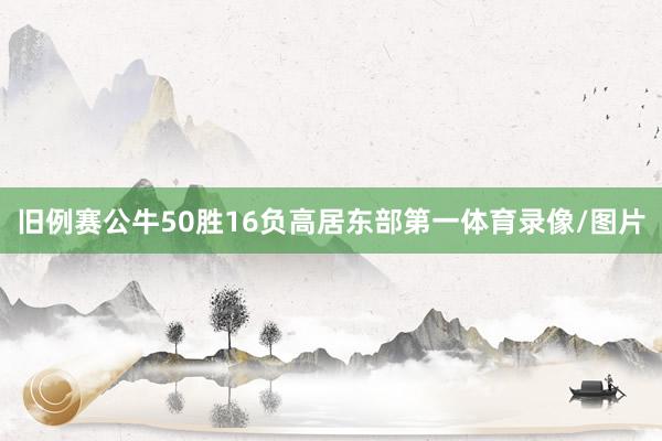 旧例赛公牛50胜16负高居东部第一体育录像/图片