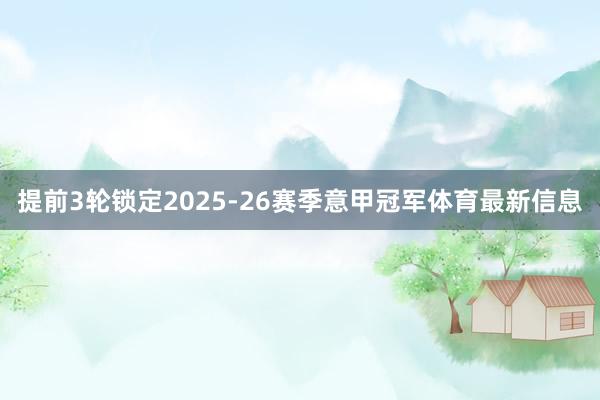 提前3轮锁定2025-26赛季意甲冠军体育最新信息