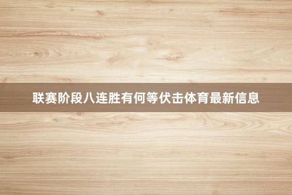 联赛阶段八连胜有何等伏击体育最新信息
