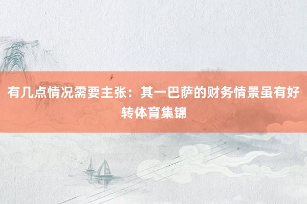 有几点情况需要主张：其一巴萨的财务情景虽有好转体育集锦