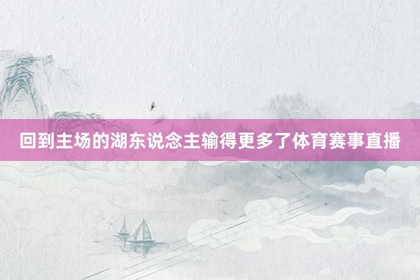 回到主场的湖东说念主输得更多了体育赛事直播