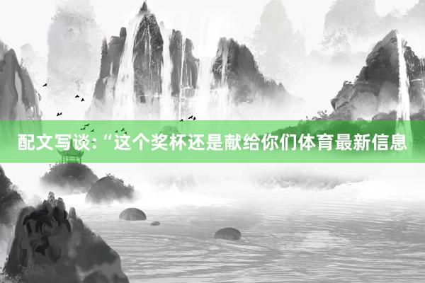 配文写谈:“这个奖杯还是献给你们体育最新信息